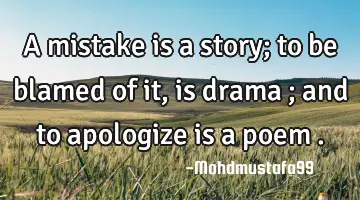 • A mistake is a story; to be blamed of it, is drama ; and to apologize is a poem .