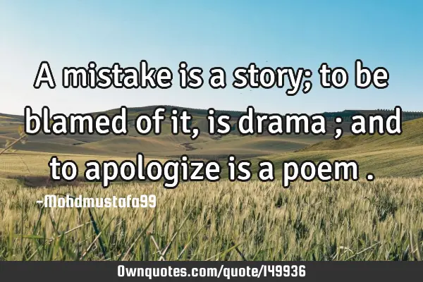 • A mistake is a story; to be blamed of it, is drama ; and to apologize is a poem