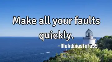 • Make all your faults quickly.