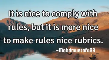 • It is nice to comply with rules, but it is more nice to make rules nice rubrics.