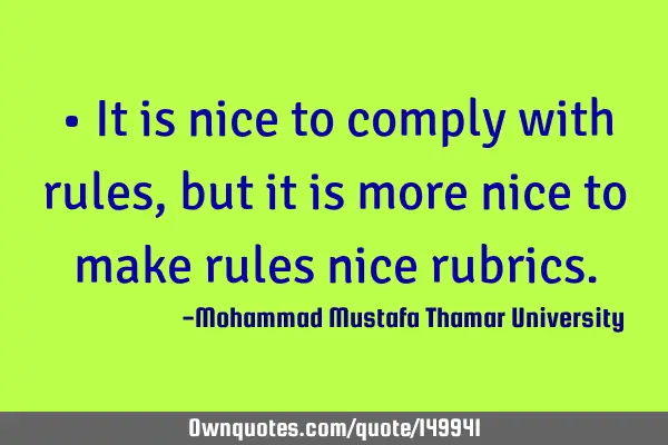 • It is nice to comply with rules, but it is more nice to make rules nice