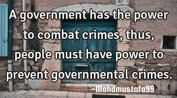 • A government has the power to combat crimes , thus, people must have power to prevent