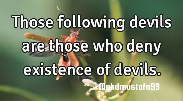 • Those following devils are those who deny existence of devils.