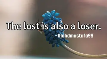 • The lost is also a loser.