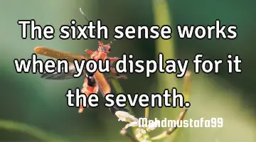 • The sixth sense works when you display for it the seventh.