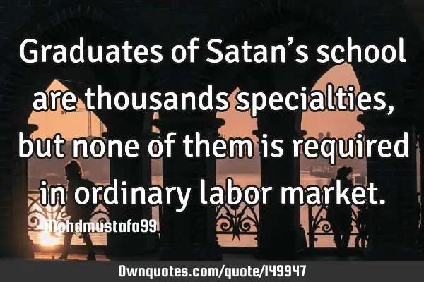 • Graduates of Satan’s school are thousands specialties , but none of them is required in