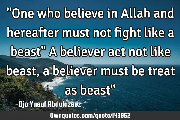 "One who believe in Allah and hereafter must not fight like a beast" A believer act not like beast,