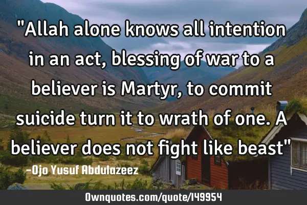 "Allah alone knows all intention in an act, blessing of war to a believer is Martyr, to commit