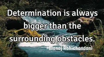 Determination is always bigger than the surrounding