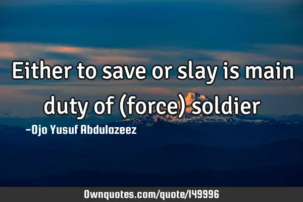 Either to save or slay is main duty of (force)