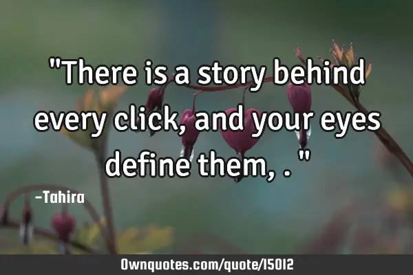 "There is a story behind every click, and your eyes define them,."