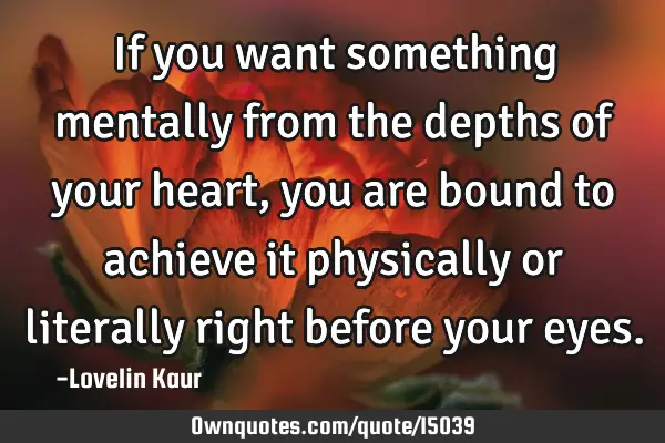 If you want something mentally from the depths of your heart, you are bound to achieve it