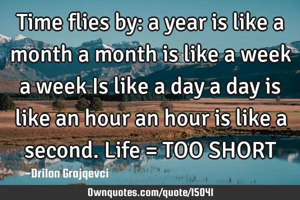 Time flies by: a year is like a month a month is like a week a week Is like a day a day is like an
