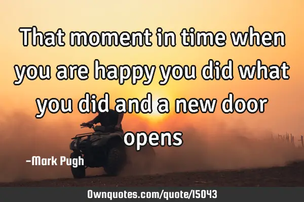 That moment in time when you are happy you did what you did and a new door