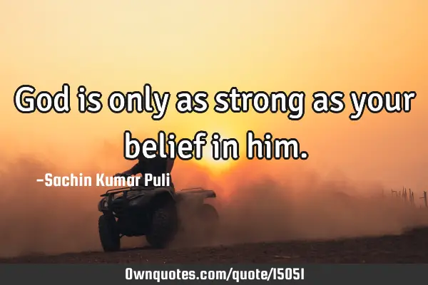 God is only as strong as your belief in