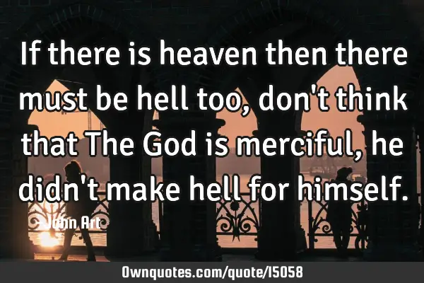 If there is heaven then there must be hell too, don