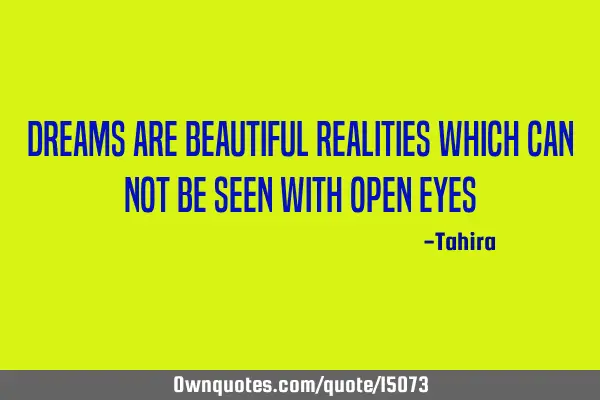 Dreams are beautiful realities which can not be seen with open