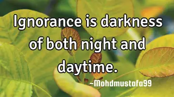 Ignorance is darkness of both night and daytime.
