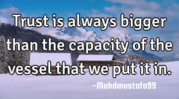 Trust is always bigger than the capacity of the vessel that we put it in.