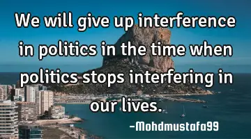 We will give up interference in politics in the time when politics stops interfering in our lives.