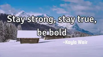 Stay strong, stay true, be