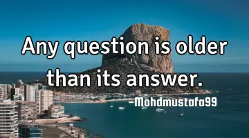 Any question is older than its answer.