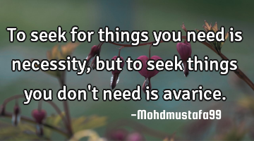 To seek for things you need is necessity, but to seek things you don't need is avarice.