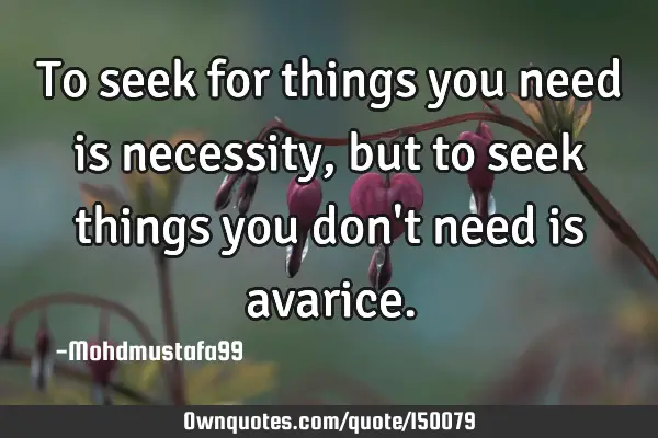 To seek for things you need is necessity, but to seek things you don