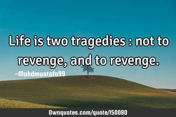 Life is two tragedies : not to revenge, and to
