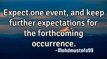 Expect one event, and keep further expectations for the forthcoming occurrence.