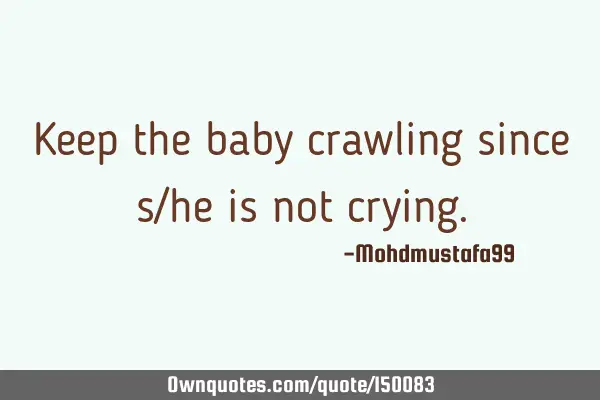 Keep the baby crawling since s/he is not