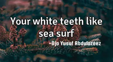 Your white teeth like sea surf