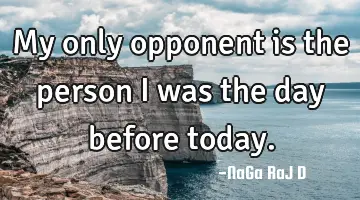 My only opponent is the person I was the day before today.
