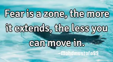 Fear is a zone, the more it extends, the less you can move in.