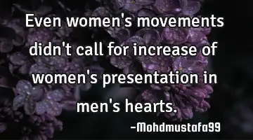Even women's movements didn't call for increase of women's presentation in men's hearts.