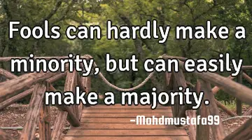 Fools can hardly make a minority, but can easily make a