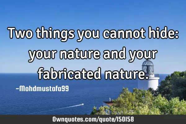 Two things you cannot hide: your nature and your fabricated