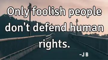 Only foolish people don