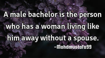 A male bachelor is the person who has a woman living like him away without a spouse.