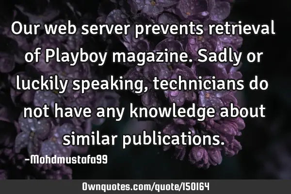 Our web server prevents retrieval of Playboy magazine. Sadly or luckily speaking, technicians do