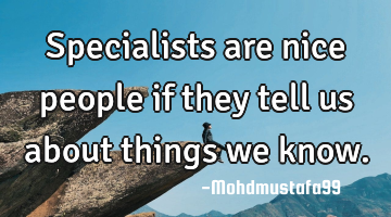 Specialists are nice people if they tell us about things we
