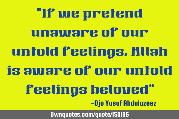 If we pretend unaware of our untold feelings, Allah is aware of our untold feelings