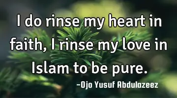 I do rinse my heart in faith, I rinse my love in Islam to be pure.