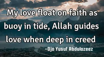 My love float on faith as buoy in tide, Allah guides love when deep in creed