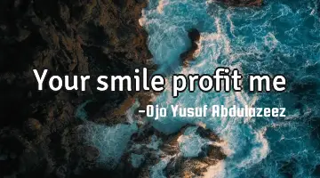 Your smile profit me