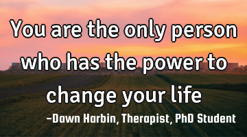 You are the only person who has the power to change your life