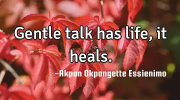 Gentle talk has life, it
