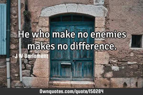 He who make no enemies makes no