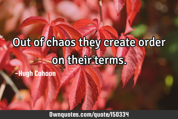 Out of chaos they create order on their