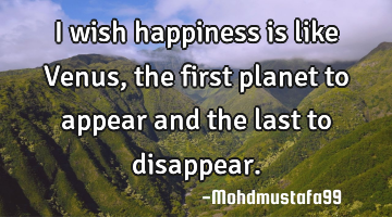 I wish happiness is like Venus, the first planet to appear and the last to